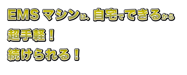 EMSマシンは、自宅でできる！超手軽！続けられる！