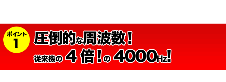 圧倒的な周波数！従来機の4倍の4000Hz！！