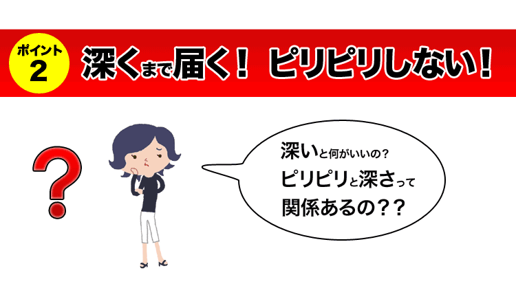 深くまで届く！ピリピリしない！