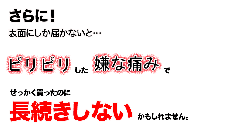 表面にしか届かないと、ピリピリした嫌な痛みで長続きしないかも？