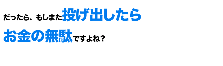 だったら、また投げ出すかもしれませんよ？