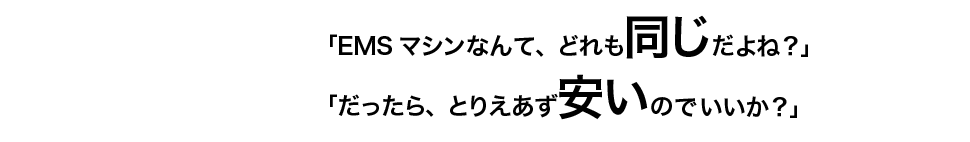 EMSマシンなんて、どれも同じだよね？