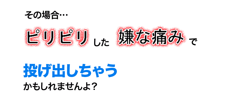 ピリピリした嫌な痛みがする可能性あり