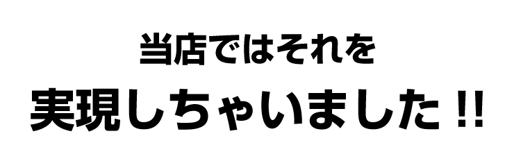 当店ではそれを実現