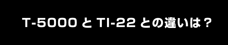 T-5000とTi-22との違いは?