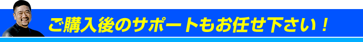 ご購入後のサポートもお任せ