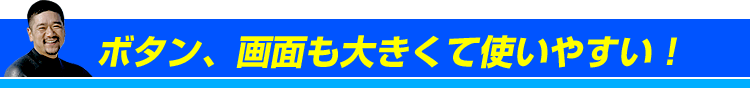 ボタン、画面も大きくて使いやすい