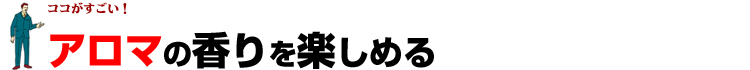 アロマの香りが楽しめる！