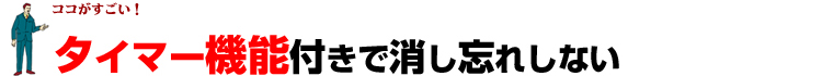 タイマー機能付きで消し忘れしない！