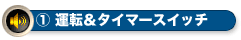 ①運転&タイマースイッチ